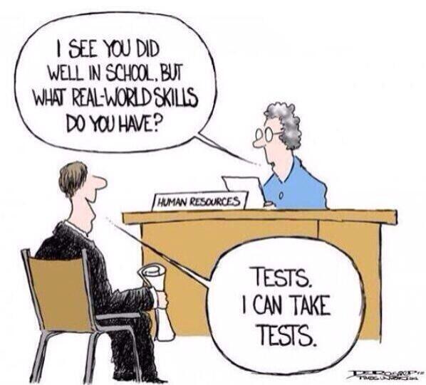 "I see you did well in school, but what real-world skills do you have?" "Tests. I can take tests."